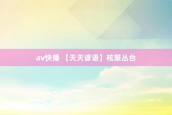 av快播 【天天谚语】袨服丛台