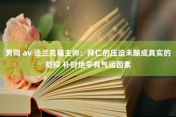 男同 av 法兰克福主帅：拜仁的压迫未酿成真实的贬抑 补时绝平有气运因素