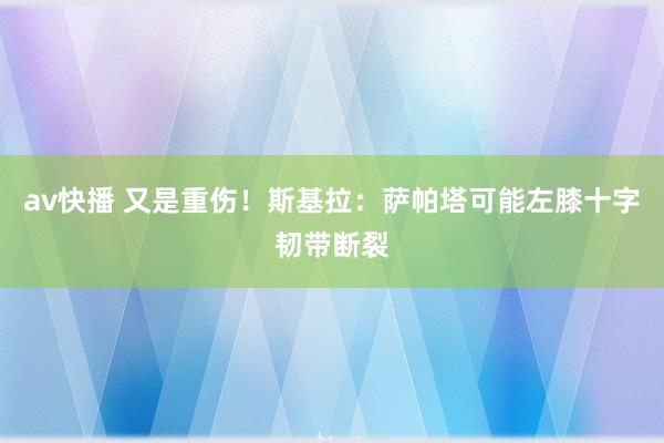 av快播 又是重伤！斯基拉：萨帕塔可能左膝十字韧带断裂