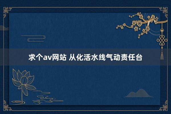 求个av网站 从化活水线气动责任台