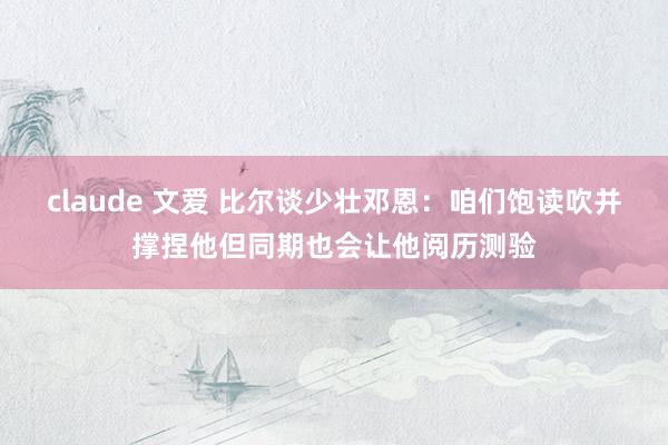 claude 文爱 比尔谈少壮邓恩：咱们饱读吹并撑捏他但同期也会让他阅历测验