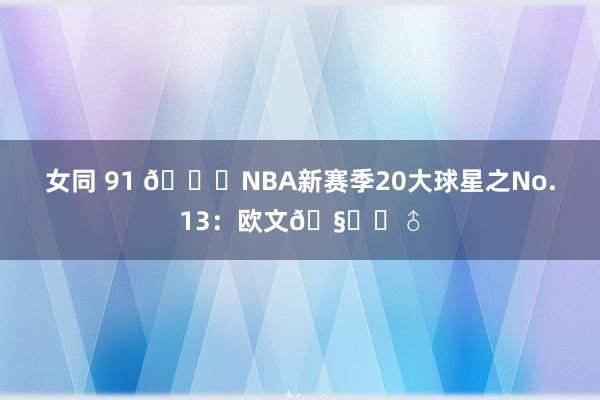 女同 91 🌟NBA新赛季20大球星之No.13：欧文🧚‍♂