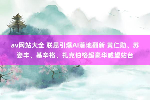 av网站大全 联思引爆AI落地翻新 黄仁勋、苏姿丰、基辛格、扎克伯格超豪华威望站台