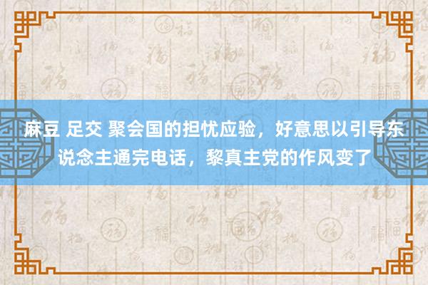 麻豆 足交 聚会国的担忧应验，好意思以引导东说念主通完电话，黎真主党的作风变了