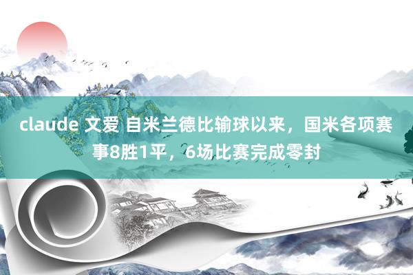 claude 文爱 自米兰德比输球以来，国米各项赛事8胜1平，6场比赛完成零封