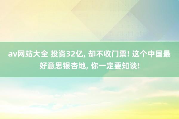 av网站大全 投资32亿, 却不收门票! 这个中国最好意思银杏地, 你一定要知谈!