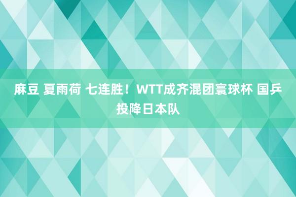 麻豆 夏雨荷 七连胜！WTT成齐混团寰球杯 国乒投降日本队