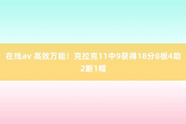 在线av 高效万能！克拉克11中9获得18分8板4助2断1帽