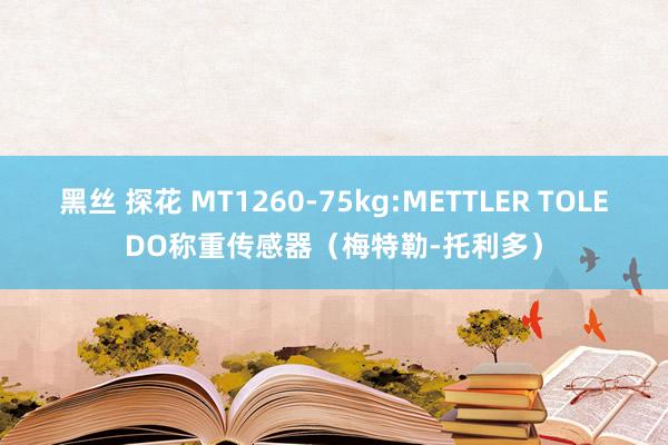 黑丝 探花 MT1260-75kg:METTLER TOLEDO称重传感器（梅特勒-托利多）