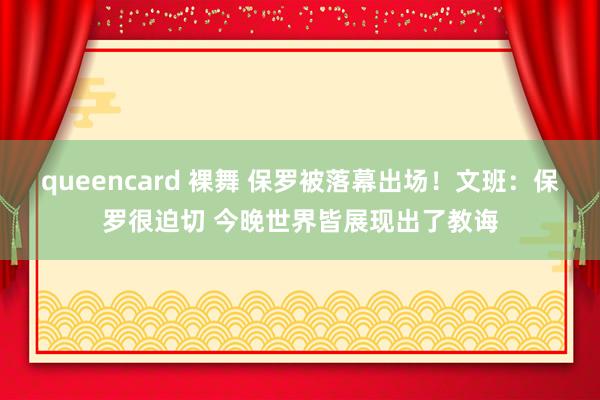 queencard 裸舞 保罗被落幕出场！文班：保罗很迫切 今晚世界皆展现出了教诲