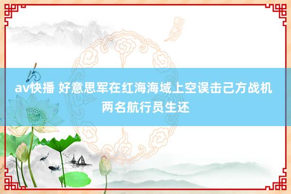 av快播 好意思军在红海海域上空误击己方战机 两名航行员生还