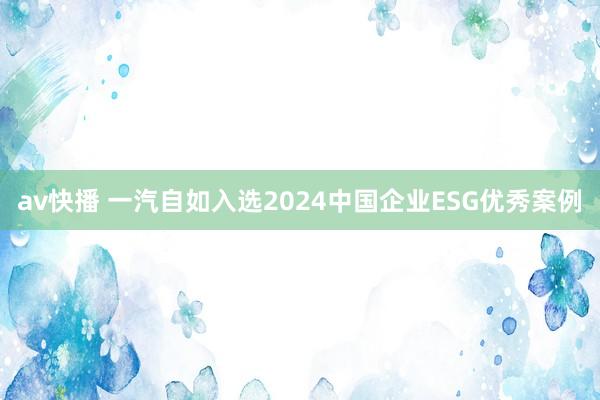 av快播 一汽自如入选2024中国企业ESG优秀案例