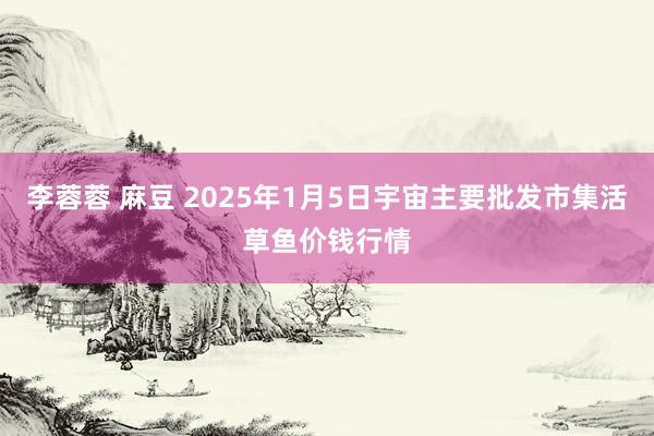 李蓉蓉 麻豆 2025年1月5日宇宙主要批发市集活草鱼价钱行情