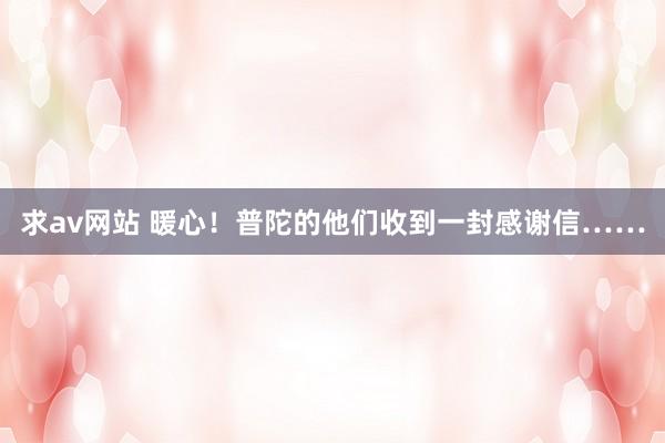 求av网站 暖心！普陀的他们收到一封感谢信……