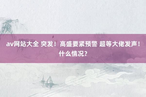 av网站大全 突发！高盛要紧预警 超等大佬发声！什么情况？