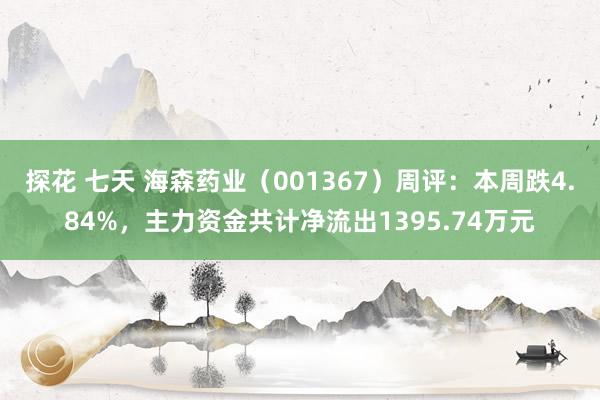 探花 七天 海森药业（001367）周评：本周跌4.84%，主力资金共计净流出1395.74万元