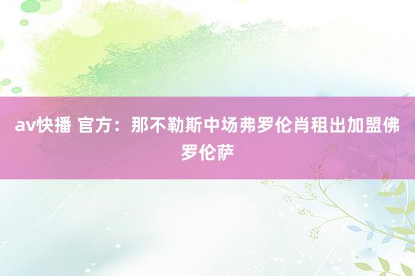 av快播 官方：那不勒斯中场弗罗伦肖租出加盟佛罗伦萨