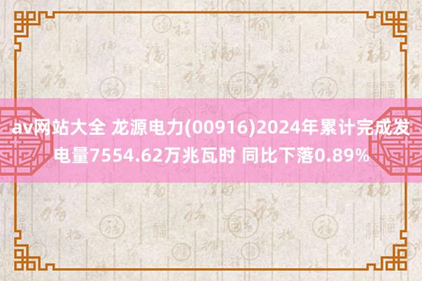 av网站大全 龙源电力(00916)2024年累计完成发电量7554.62万兆瓦时 同比下落0.89%