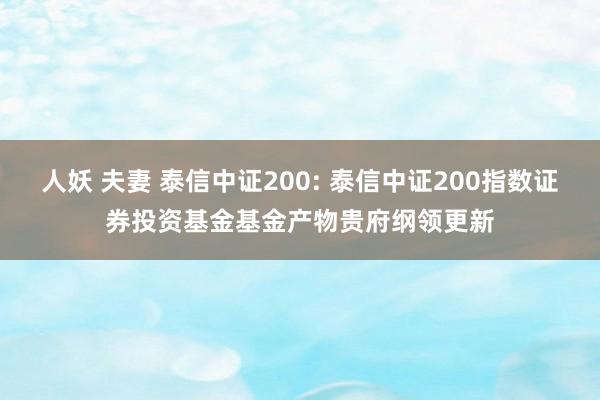 人妖 夫妻 泰信中证200: 泰信中证200指数证券投资基金基金产物贵府纲领更新