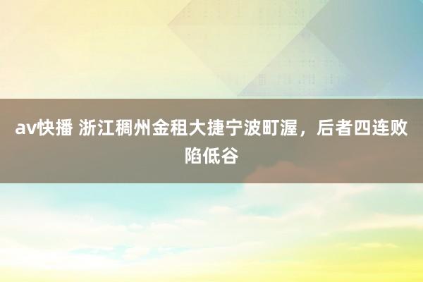 av快播 浙江稠州金租大捷宁波町渥，后者四连败陷低谷